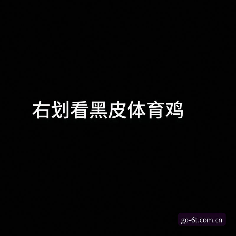 6t体育官网最新地址2025更新：解决t体育怎么进问题的实战指南